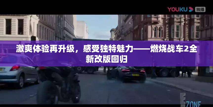 激爽体验再升级，感受独特魅力——燃烧战车2全新改版回归