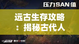 远古生存攻略：揭秘古代人如何在野外生存的独特技巧和智慧