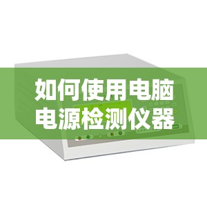 如何使用电脑电源检测仪器进行电源问题的诊断与解决