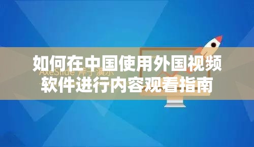 如何在中国使用外国视频软件进行内容观看指南