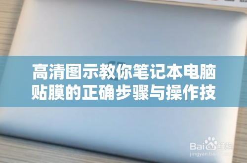 高清图示教你笔记本电脑贴膜的正确步骤与操作技巧