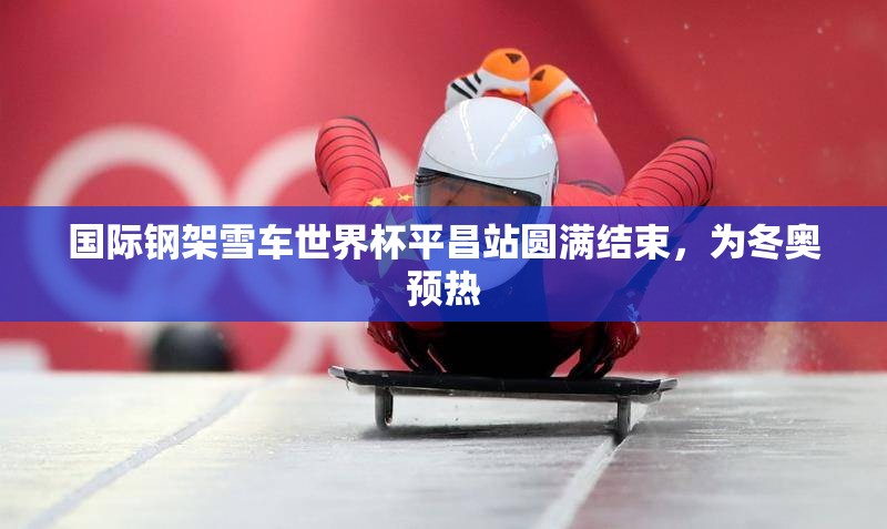 国际钢架雪车世界杯平昌站圆满结束，为冬奥预热