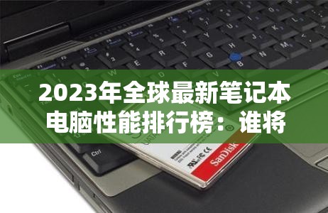 2023年全球最新笔记本电脑性能排行榜：谁将主宰硬件界？