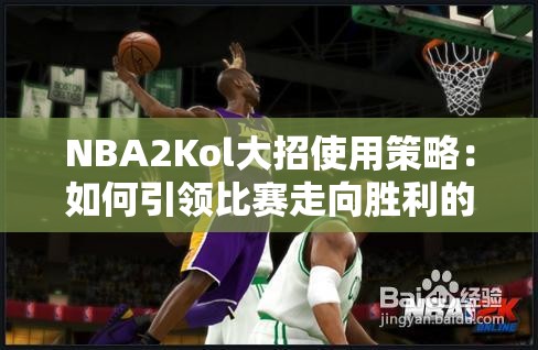 NBA2Kol大招使用策略：如何引领比赛走向胜利的秘密