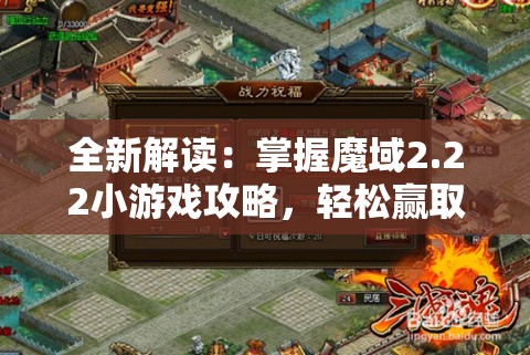 全新解读：掌握魔域2.22小游戏攻略，轻松赢取丰厚奖励