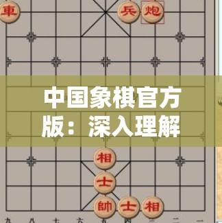 中国象棋官方版：深入理解其规则、策略与游戏魅力