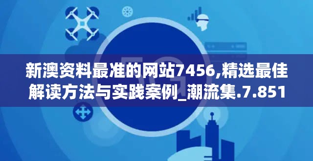 新澳资料最准的网站7456,精选最佳解读方法与实践案例_潮流集.7.851