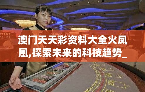 澳门天天彩资料大全火凤凰,探索未来的科技趋势_GT.1.714