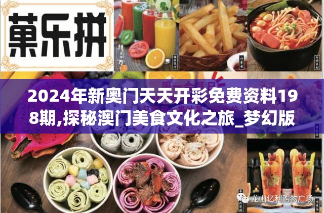 2024年新奥门天天开彩免费资料198期,探秘澳门美食文化之旅_梦幻版IP.4.358