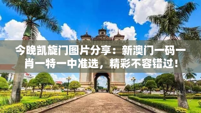 今晚凯旋门图片分享：新澳门一码一肖一特一中准选，精彩不容错过！