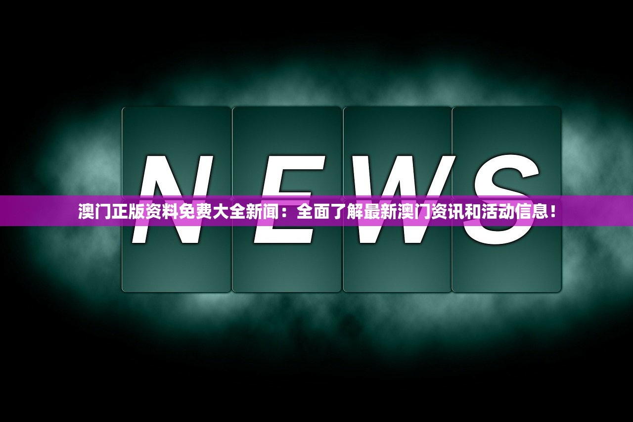 澳门正版资料免费大全新闻：全面了解最新澳门资讯和活动信息！