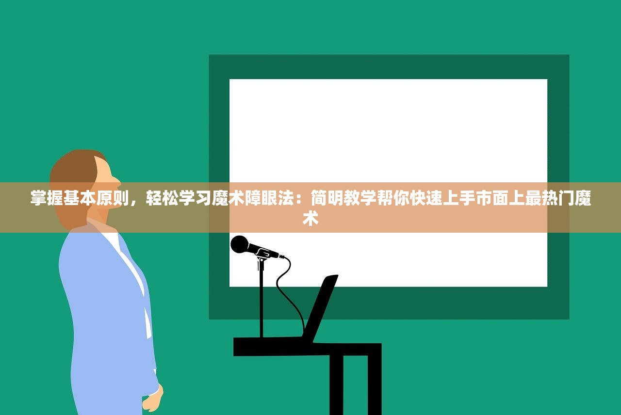 掌握基本原则，轻松学习魔术障眼法：简明教学帮你快速上手市面上最热门魔术