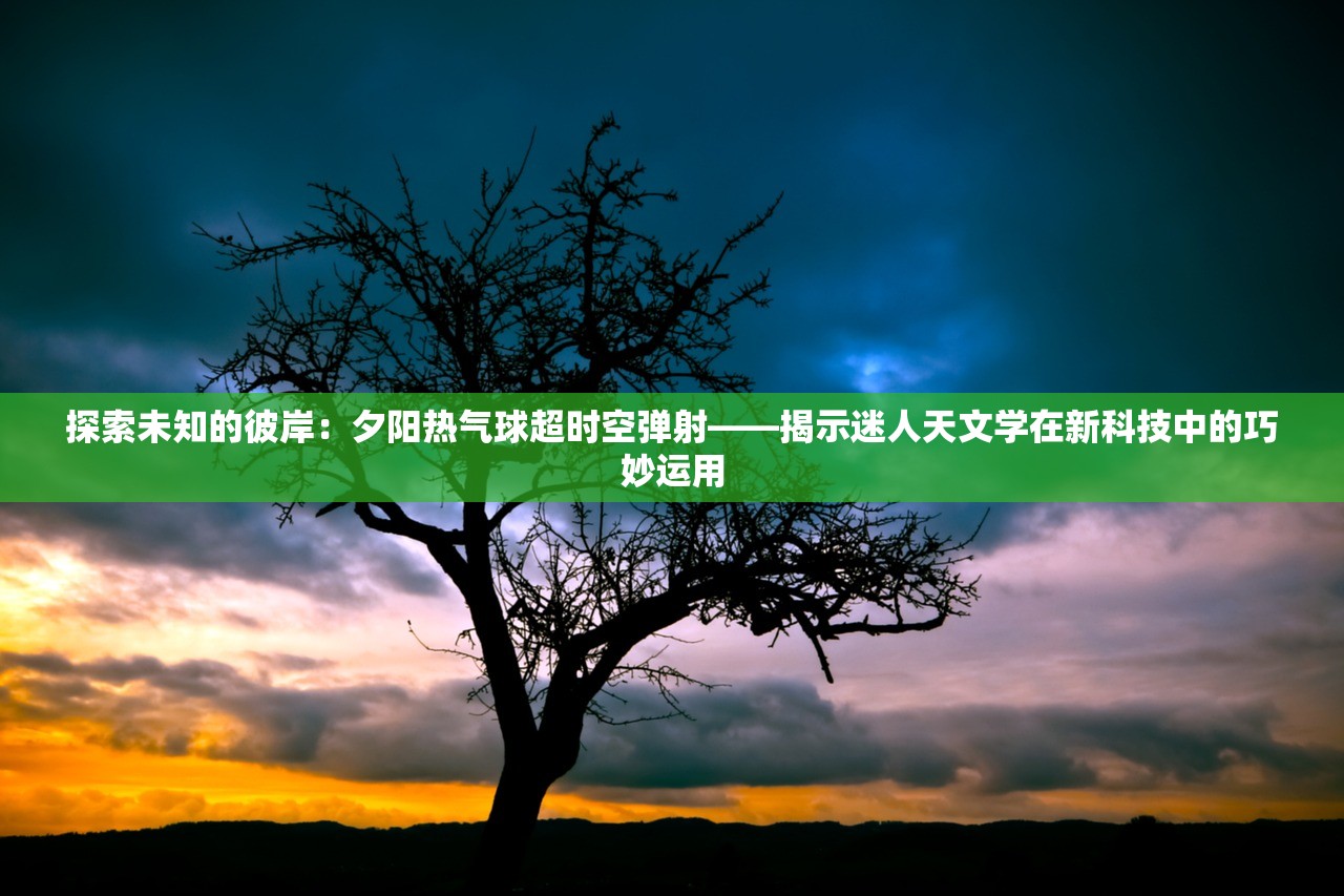 探索未知的彼岸：夕阳热气球超时空弹射——揭示迷人天文学在新科技中的巧妙运用