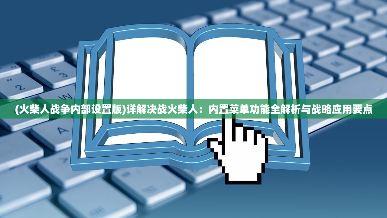 (火柴人战争内部设置版)详解决战火柴人：内置菜单功能全解析与战略应用要点