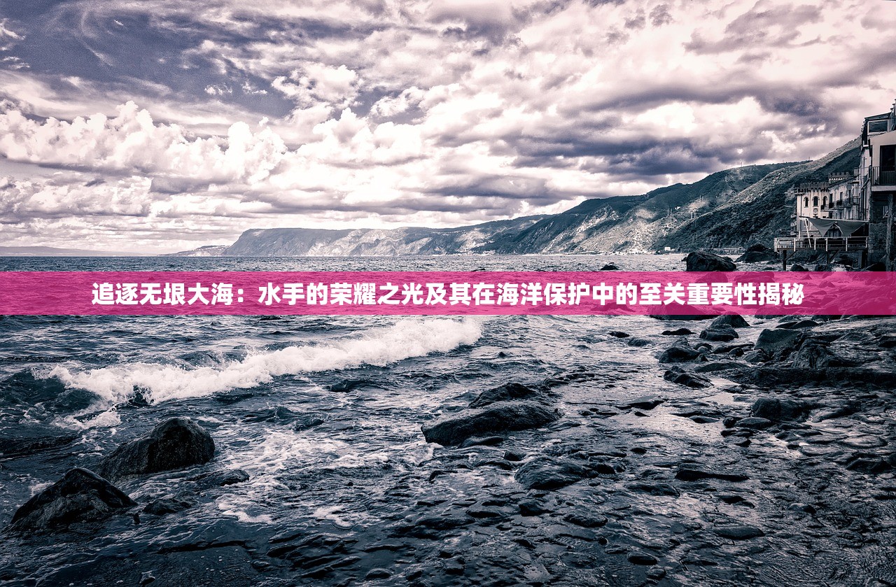 追逐无垠大海：水手的荣耀之光及其在海洋保护中的至关重要性揭秘