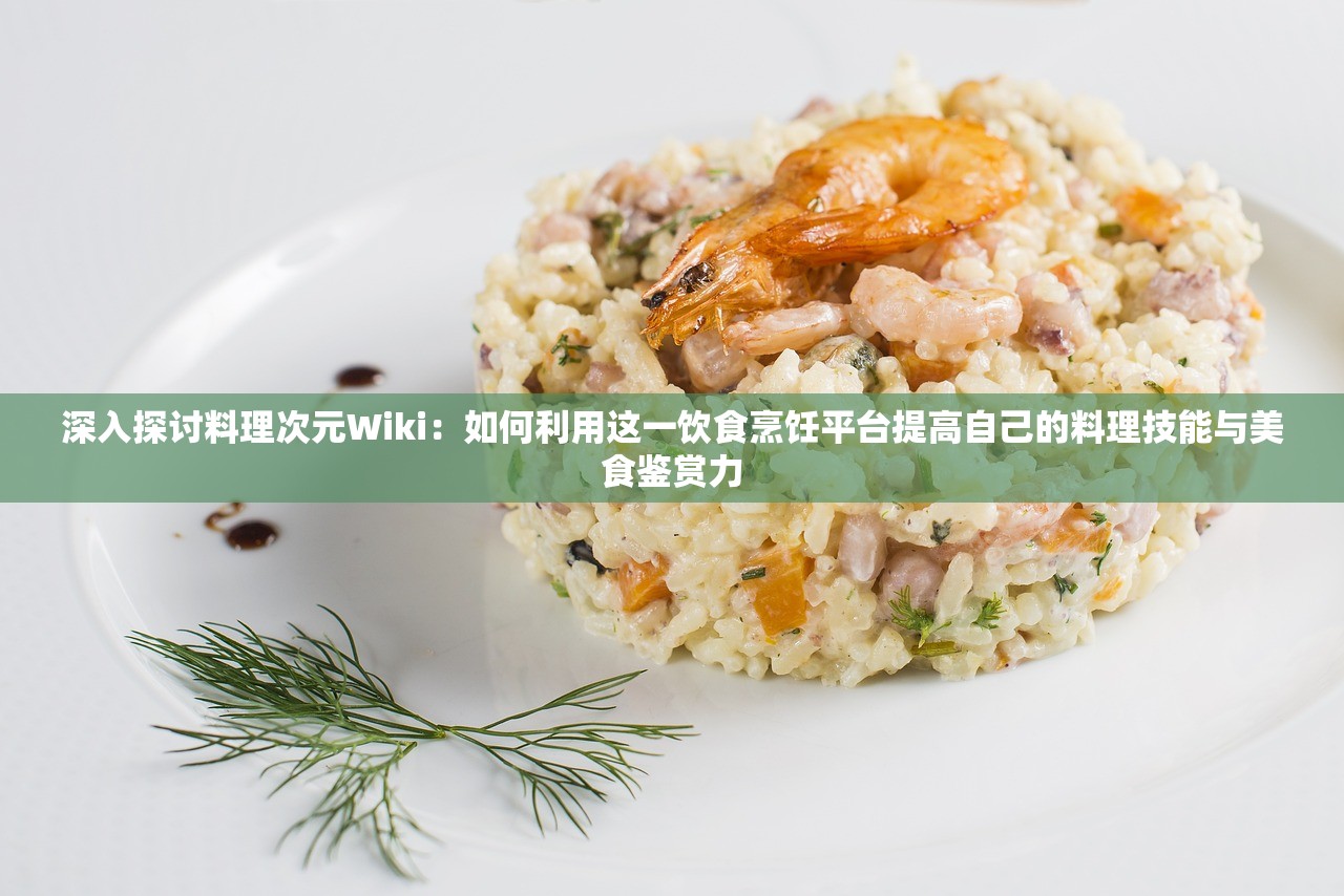 深入探讨料理次元Wiki：如何利用这一饮食烹饪平台提高自己的料理技能与美食鉴赏力