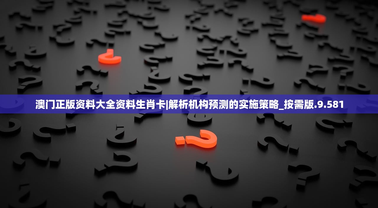 澳门正版资料大全资料生肖卡|解析机构预测的实施策略_按需版.9.581