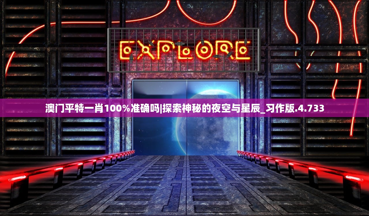 澳门平特一肖100%准确吗|探索神秘的夜空与星辰_习作版.4.733