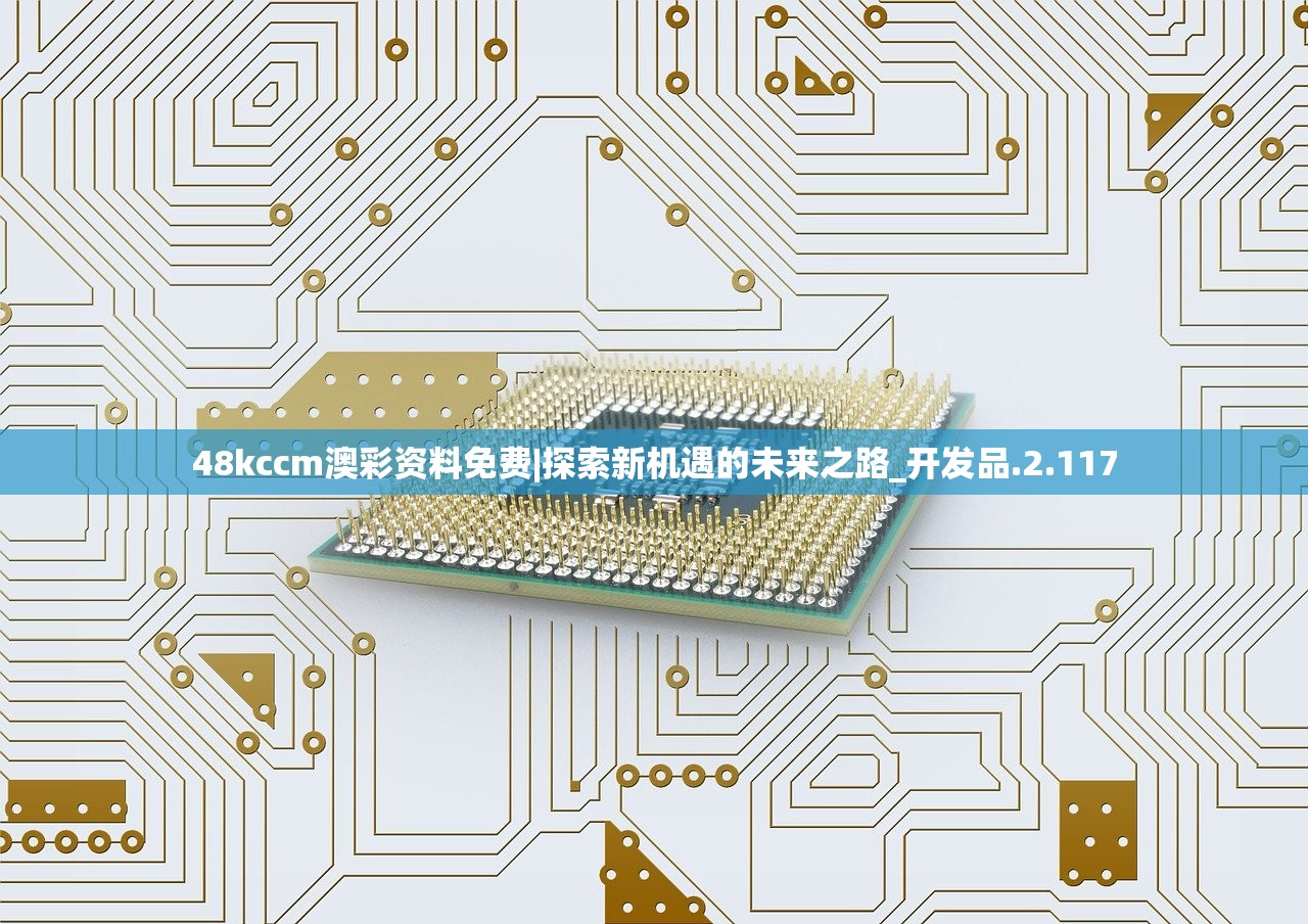 48kccm澳彩资料免费|探索新机遇的未来之路_开发品.2.117