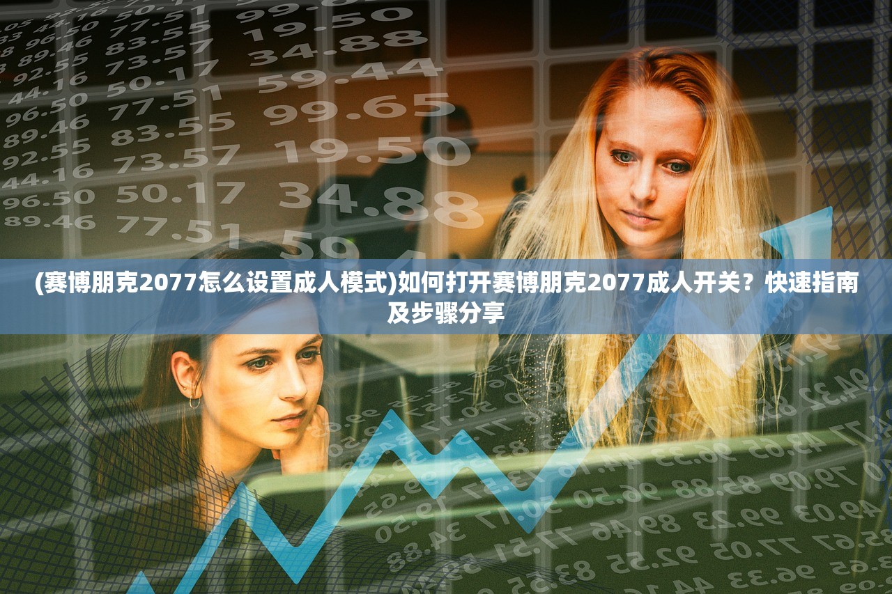 (赛博朋克2077怎么设置成人模式)如何打开赛博朋克2077成人开关？快速指南及步骤分享