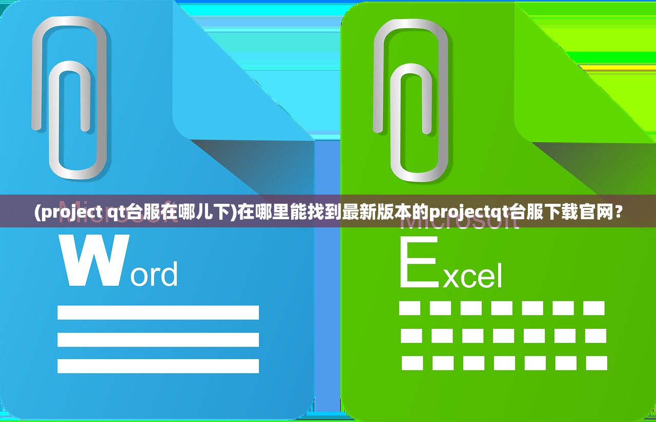 (project qt台服在哪儿下)在哪里能找到最新版本的projectqt台服下载官网？