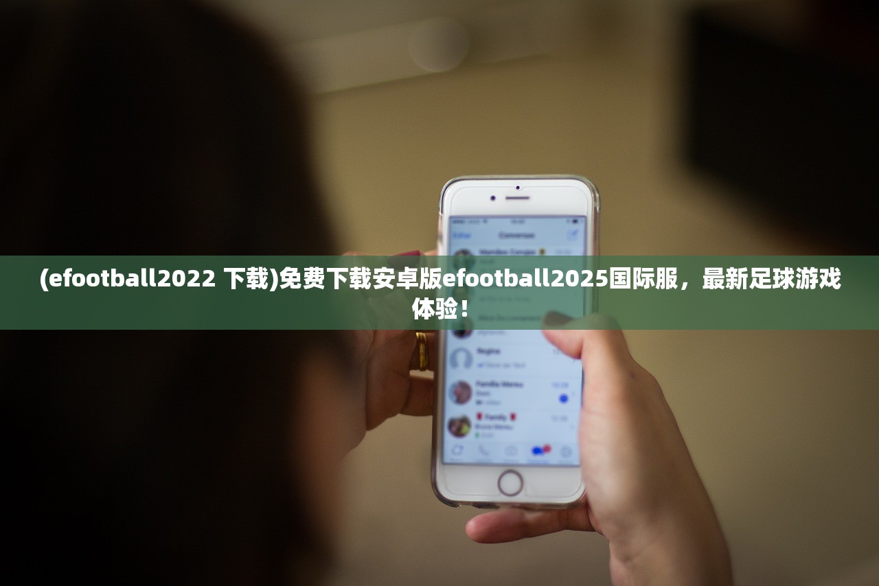 (efootball2022 下载)免费下载安卓版efootball2025国际服，最新足球游戏体验！