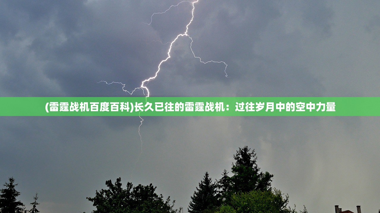 (雷霆战机百度百科)长久已往的雷霆战机：过往岁月中的空中力量