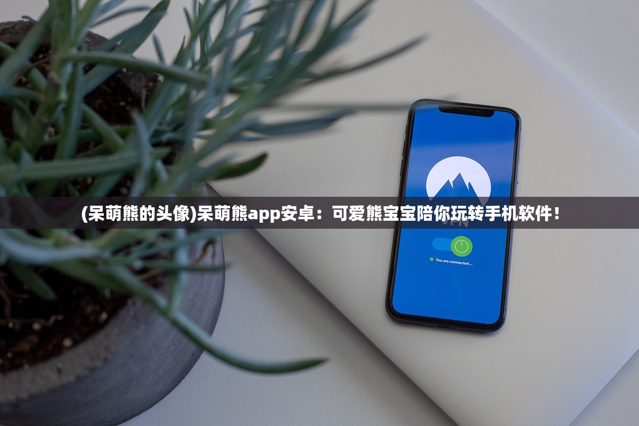 (呆萌熊的头像)呆萌熊app安卓：可爱熊宝宝陪你玩转手机软件！