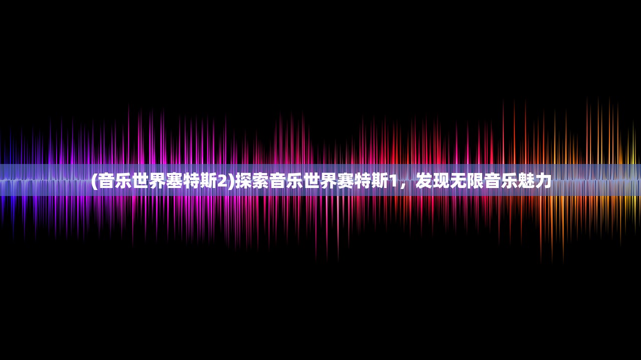 (音乐世界塞特斯2)探索音乐世界赛特斯1，发现无限音乐魅力