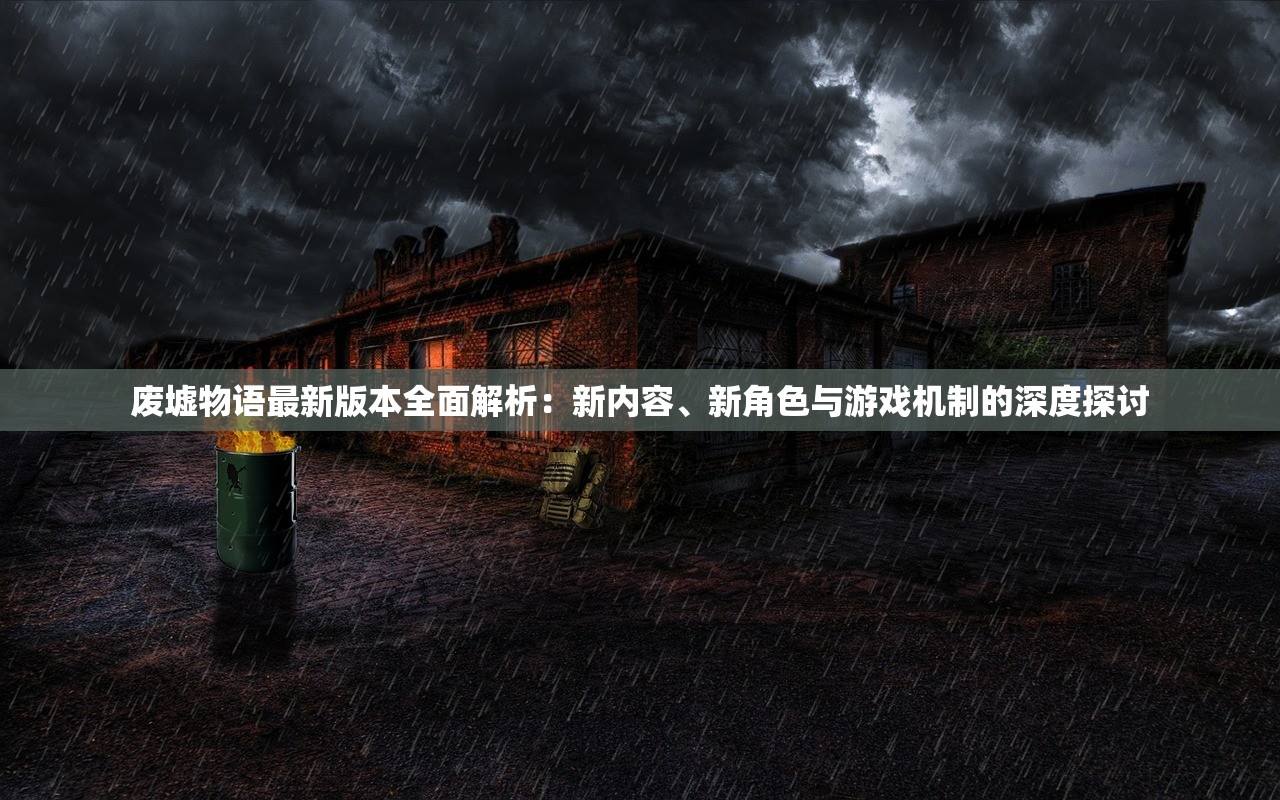 废墟物语最新版本全面解析：新内容、新角色与游戏机制的深度探讨