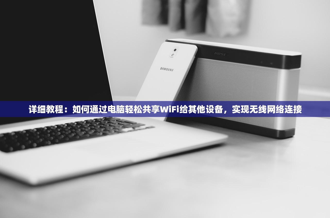 详细教程：如何通过电脑轻松共享WiFi给其他设备，实现无线网络连接