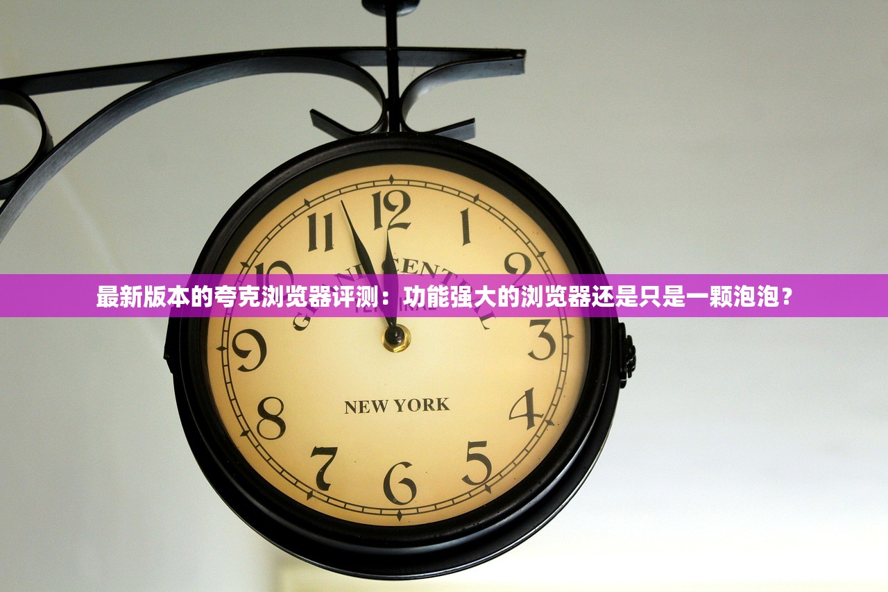 最新版本的夸克浏览器评测：功能强大的浏览器还是只是一颗泡泡？