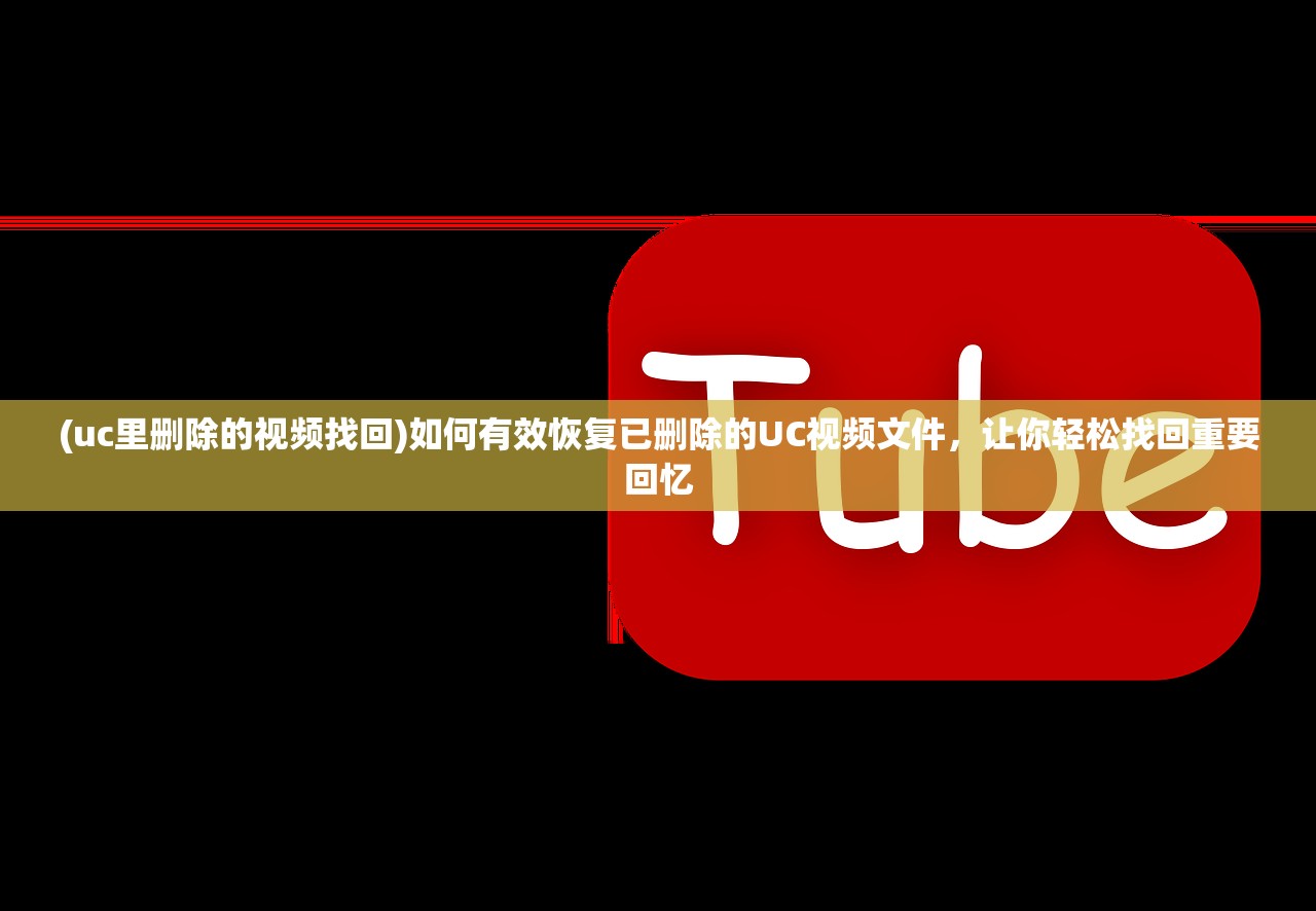 (uc里删除的视频找回)如何有效恢复已删除的UC视频文件，让你轻松找回重要回忆