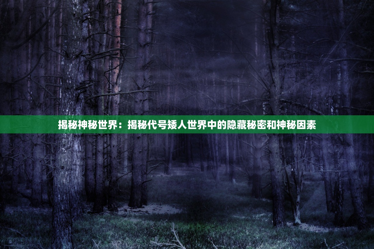 揭秘神秘世界：揭秘代号矮人世界中的隐藏秘密和神秘因素