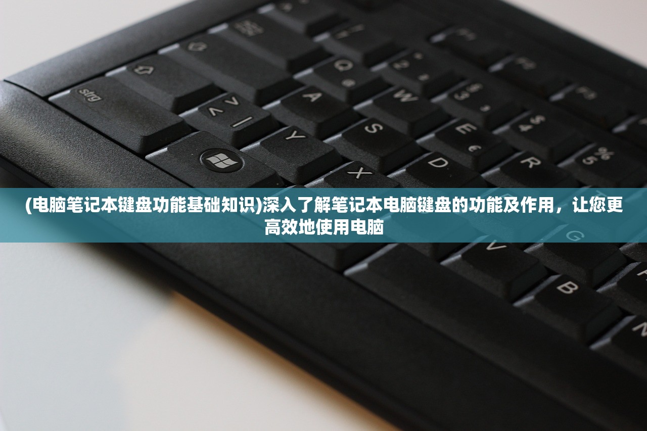 (电脑笔记本键盘功能基础知识)深入了解笔记本电脑键盘的功能及作用，让您更高效地使用电脑