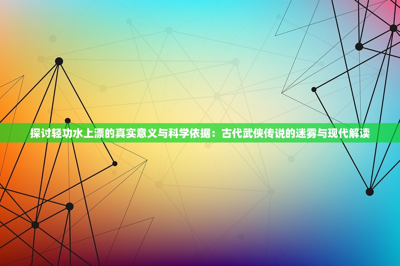 探讨轻功水上漂的真实意义与科学依据：古代武侠传说的迷雾与现代解读