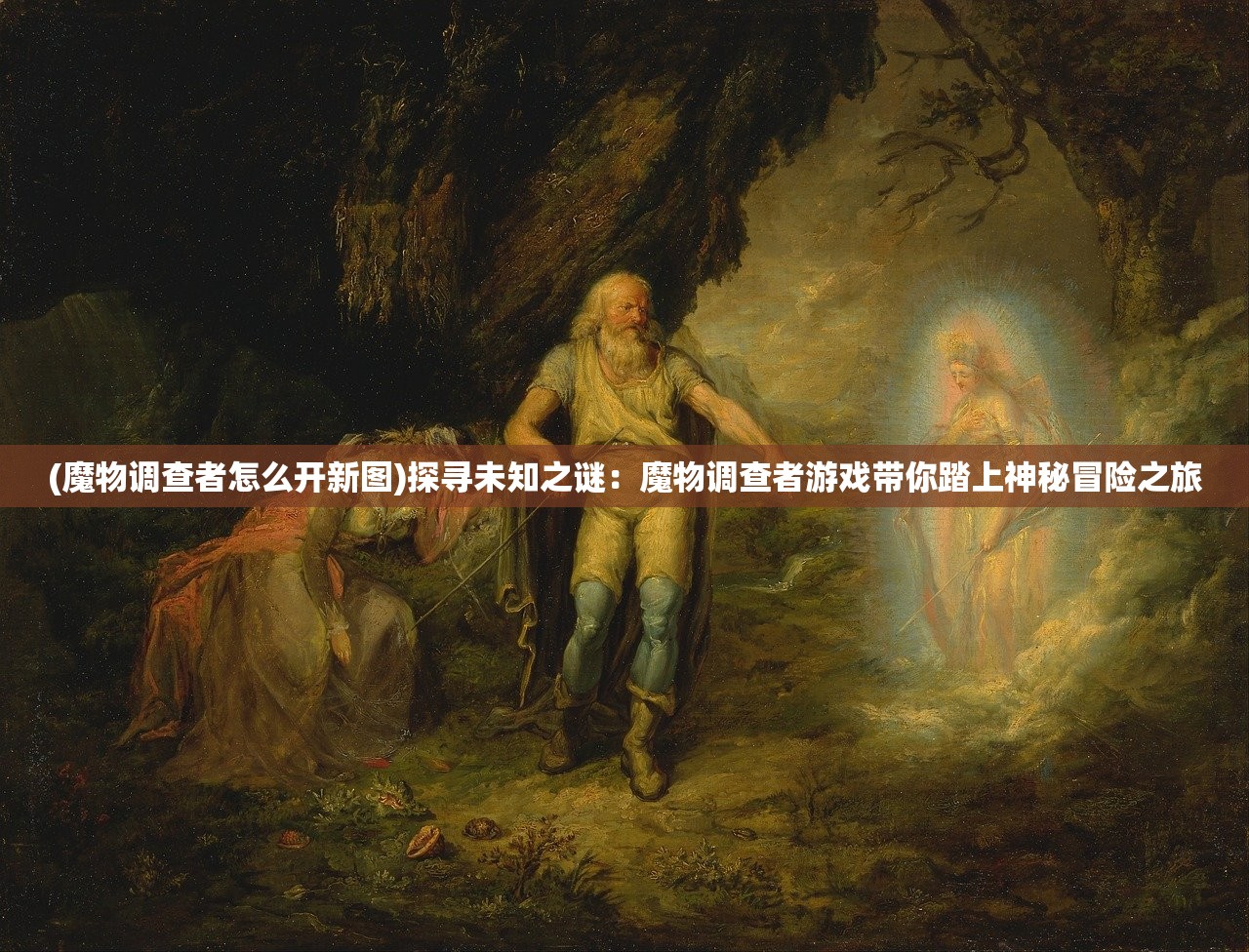 (魔物调查者怎么开新图)探寻未知之谜：魔物调查者游戏带你踏上神秘冒险之旅