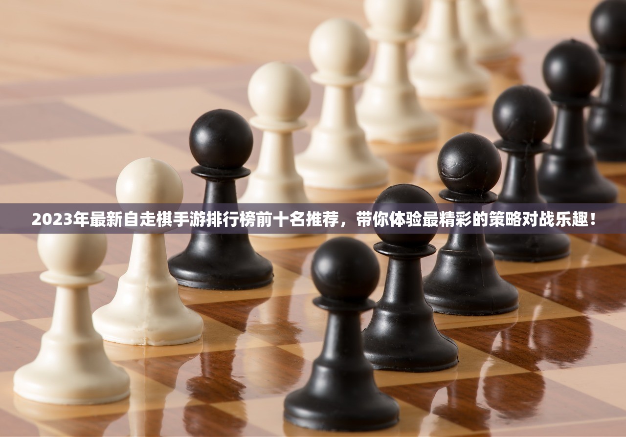 2023年最新自走棋手游排行榜前十名推荐，带你体验最精彩的策略对战乐趣！