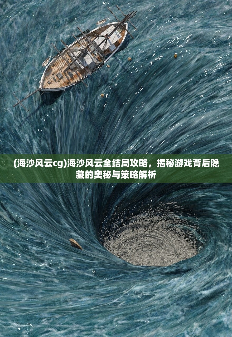 (海沙风云cg)海沙风云全结局攻略，揭秘游戏背后隐藏的奥秘与策略解析