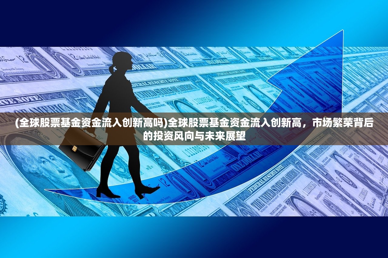 (全球股票基金资金流入创新高吗)全球股票基金资金流入创新高，市场繁荣背后的投资风向与未来展望