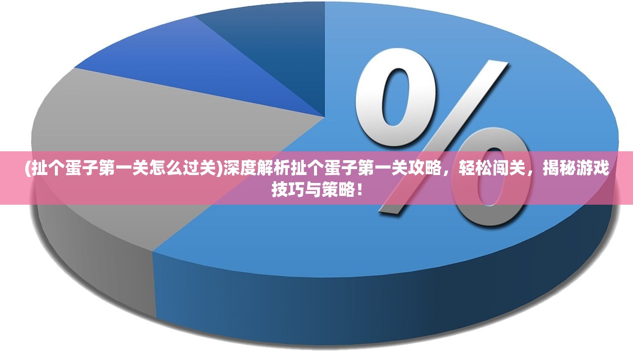 (扯个蛋子第一关怎么过关)深度解析扯个蛋子第一关攻略，轻松闯关，揭秘游戏技巧与策略！