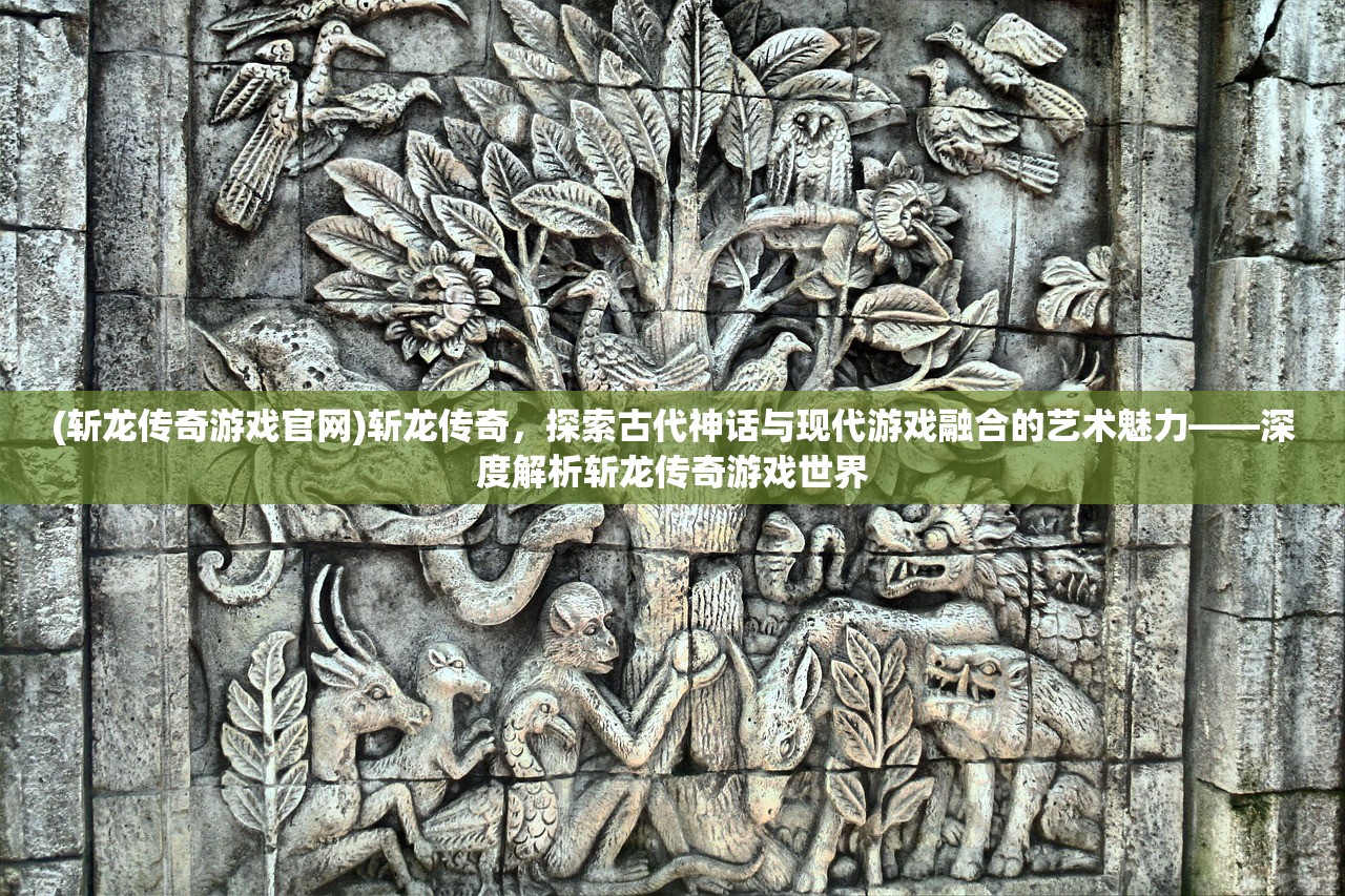 (斩龙传奇游戏官网)斩龙传奇，探索古代神话与现代游戏融合的艺术魅力——深度解析斩龙传奇游戏世界