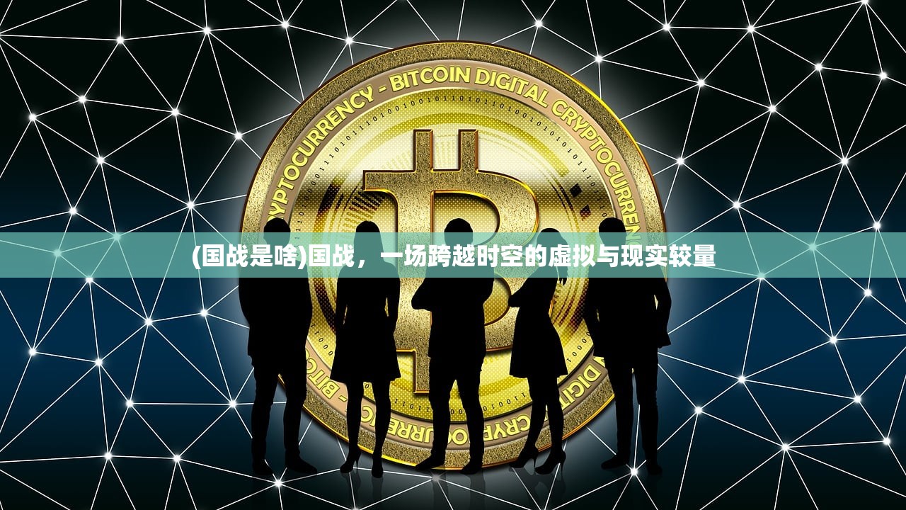 (国战是啥)国战，一场跨越时空的虚拟与现实较量