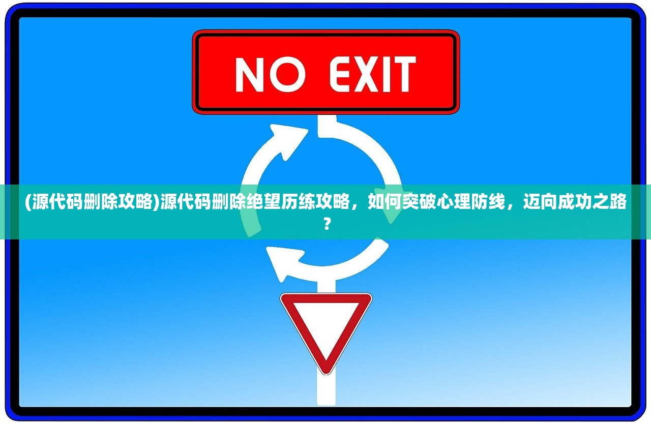 (源代码删除攻略)源代码删除绝望历练攻略，如何突破心理防线，迈向成功之路？