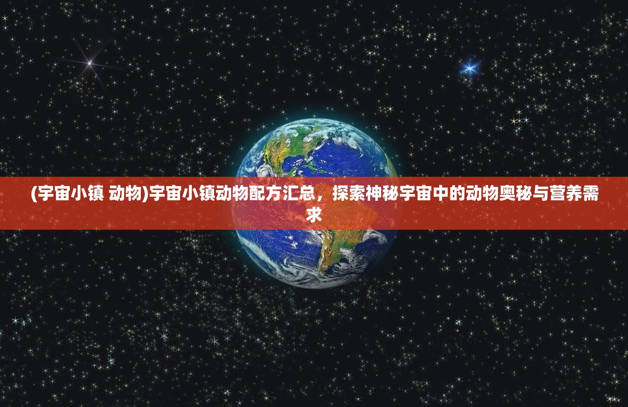 (宇宙小镇 动物)宇宙小镇动物配方汇总，探索神秘宇宙中的动物奥秘与营养需求