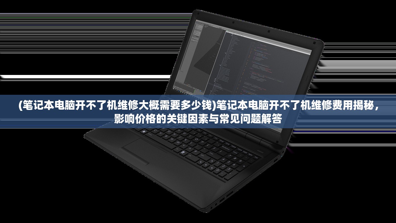 (笔记本电脑开不了机维修大概需要多少钱)笔记本电脑开不了机维修费用揭秘，影响价格的关键因素与常见问题解答