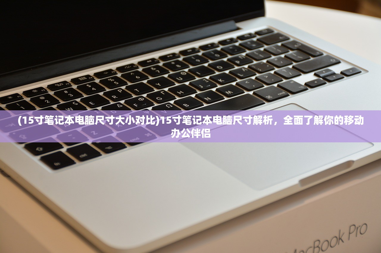 (15寸笔记本电脑尺寸大小对比)15寸笔记本电脑尺寸解析，全面了解你的移动办公伴侣