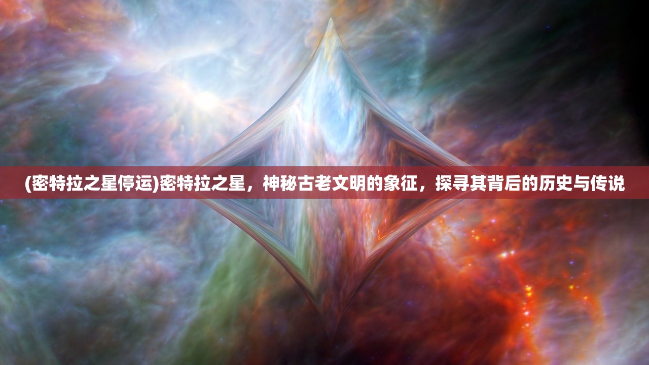 (密特拉之星停运)密特拉之星，神秘古老文明的象征，探寻其背后的历史与传说