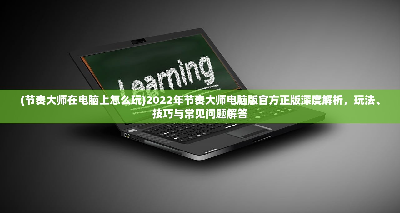 (节奏大师在电脑上怎么玩)2022年节奏大师电脑版官方正版深度解析，玩法、技巧与常见问题解答