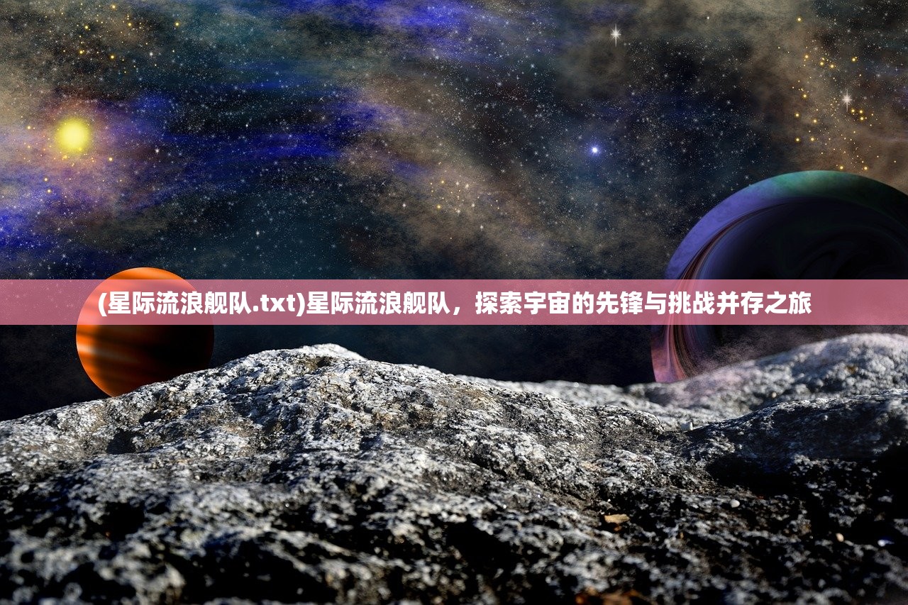 (星际流浪舰队.txt)星际流浪舰队，探索宇宙的先锋与挑战并存之旅